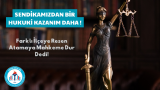 Farklı İlçeye Resen Atamaya Mahkeme Dur Dedi!