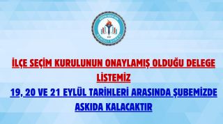 İlçe Seçim Kurulunun Onaylamış Olduğu Delege Listemiz 19, 20 Ve 21 Eylül Tarihleri Arasında Şubemizde Askıda Kalacaktır