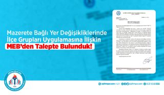 Mazerete Bağlı Yer Değişikliklerinde İlçe Grupları Uygulamasına İlişkin MEB'den Talepte Bulunduk!