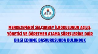 Merkezefendi Selçukbey İlkokulunun Açılış, Yönetici Ve Öğretmen Atama Süreçlerine Dair Bilgi Edinme Başvurusunda Bulunduk