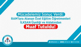 Mücadelemiz Sonuç Verdi: Ram’lara Atanan Özel Eğitim Öğretmenleri İlksan Üyeliği Ve Aidatından Muaf Tutuldu!