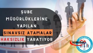 Şube Müdürlüklerine Yapılan Sınavsız Atamalar Haksızlık Yaratıyor